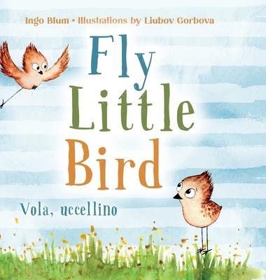 Fly, Little Bird - Vola, uccellino: Bilingual Children's Picture Book in English and Italian - Ingo Blum
