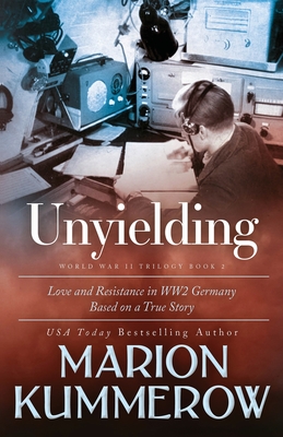 Unyielding: A Moving Tale of the Lives of Two Rebel Fighters In WWII Germany - Marion Kummerow