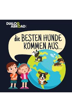 Coperta cărții 'Die Besten Hunde kommen aus...: Eine weltweite Suche nach der perfekten Hunderasse - Dialog Abroad Books'