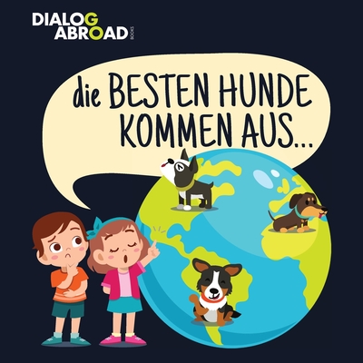 Coperta cărții 'Die Besten Hunde kommen aus...: Eine weltweite Suche nach der perfekten Hunderasse - Dialog Abroad Books'