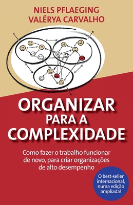 Organizar para a Complexidade. Como fazer o trabalho funcionar de novo, para criar organiza??es de alto desempenho - Niels Pflaeging