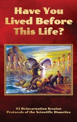 Have You Lived Before This Life?: 42 Reincarnation Session Protocols of the Scientific Dianetics - Andreas M. B. Gross