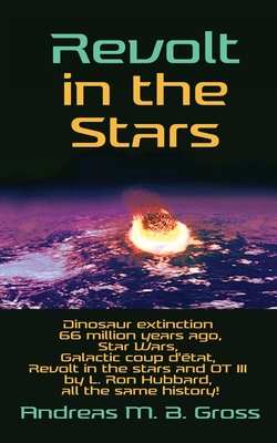 Revolt in the Stars: Dinosaur extinction 66 million years ago, Star Wars, Galactic coup d'état, Revolt in the stars and OT III by L. Ron Hu - Andreas M. B. Gross