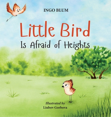 Little Bird is Afraid of Heights: Help Your Children Overcome Fears - Ingo Blum