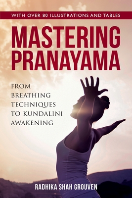 Mastering Pranayama: From Breathing Techniques to Kundalini Awakening - Radhika Shah Grouven