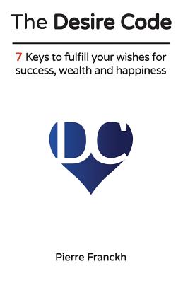 The Desire Code: 7 Keys to fulfill your wishes for success, wealth and happiness - Pierre Franckh