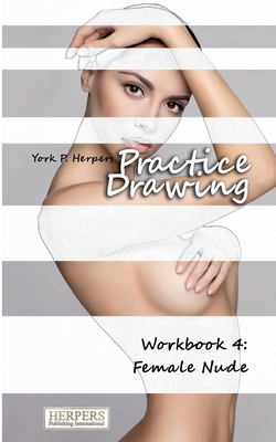 Practice Drawing - Workbook 4: Female Nude - York P. Herpers