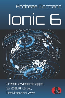 Ionic 6: Create awesome apps for iOS, Android, Desktop and Web - Andreas Dormann