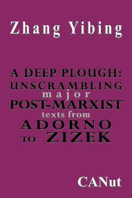 A Deep Plough: Unscrambling Major Post-Marxist Texts. from Adorno to Zizek - Zhang Yibing