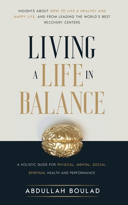 Living a Life in Balance: A Holistic Guide for Physical, Mental, Social, Spiritual Health & Performance - Abdullah Boulad