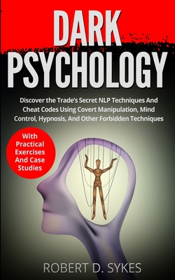 Dark Psychology: Discover The Trade's Secret NLP Techniques And Cheat Codes Using Covert Manipulation, Mind Control, Hypnosis And Other - Robert D. Sykes