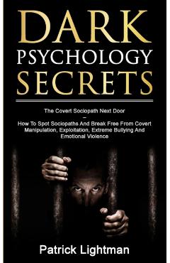 Dark Psychology Secrets: The Covert Sociopath Next Door - How To Spot Sociopaths And Break Free From Covert Manipulation, Exploitation, Extreme - Patrick D. Lightman