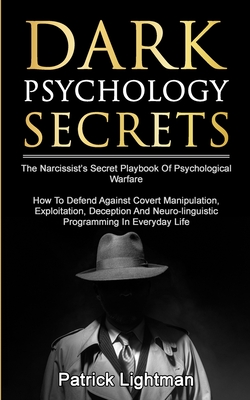 Dark Psychology Secrets: The Narcissist's Secret Playbook Of Psychological Warfare - How To Defend Against Covert Manipulation, Exploitation, D - Patrick D. Lightman