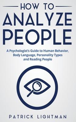 How to Analyze People: A Psychologist's Guide to Human Behavior, Body Language, Personality Types and Reading People - Patrick Lightman