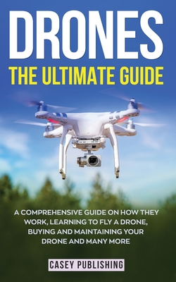 Drones: The Ultimate Guide - Casey Publishing