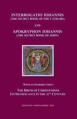 Interrogatio Iohannis (The Secret Book of the Cathars) and Apokryphon Iohannis (The Secret Book of John): With an Introduction: Nativity of Christiani - M. P. Steiner