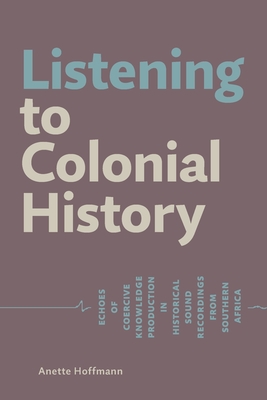 Listening to Colonial History: Echoes of Coercive Knowledge Production in Historical Sound Recordings from Southern Africa - Anette Hoffmann