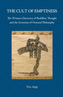 The Cult of Emptiness. the Western Discovery of Buddhist Thought and the Invention of Oriental Philosophy - Urs App