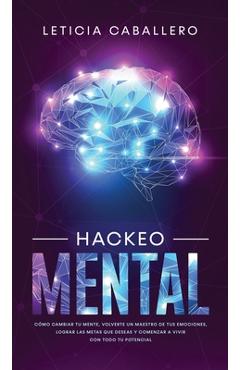 Coperta cărții 'Hackeo Mental: Cómo Cambiar Tu Mente, Volverte Un Maestro De Tus Emociones, Lograr Las Metas Que Deseas Y Comenzar a'