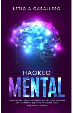 Coperta cărții 'Hackeo Mental: Cómo Cambiar Tu Mente, Volverte Un Maestro De Tus Emociones, Lograr Las Metas Que Deseas Y Comenzar a'