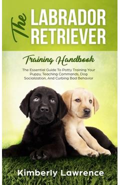 Coperta cărții 'The Labrador Retriever Training Handbook: The Essential Guide For Potty Training Your Puppy, Teaching Commands, Dog'