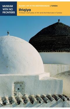 Poza produsului Ifriqiya: Thirteen Centuries of Art and Architecture in Tunisia - Jamila Binous