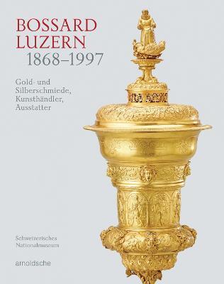 Bossard Luzern 1868-1997: Gold- Und Silberschmiede, Kunsthändler, Ausstatter - Christian Horack
