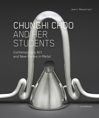 Chunghi Choo and Her Students: Contemporary Art and New Forms in Metal - Jane Milosch