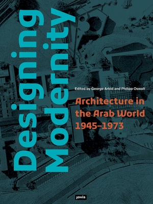 Designing Modernity: Architecture in the Arab World 1945-1973 - George Arbid
