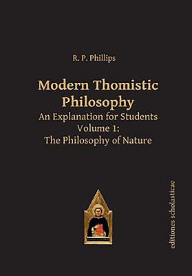 Modern Thomistic Philosophy: An Explanation for Students, Volume 1: The Philosophy of Nature - R. P. Phillips