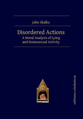 Disordered Actions: A Moral Analysis of Lying and Homosexual Activity - John Skalko
