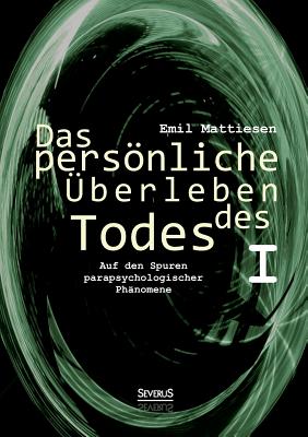 Das pers�nliche �berleben des Todes, Bd. 1: Auf den Spuren parapsychologischer Ph�nomene - Emil Mattiesen
