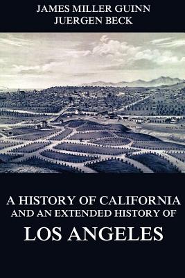 A History of California and an Extended History of Los Angeles - Juergen Beck