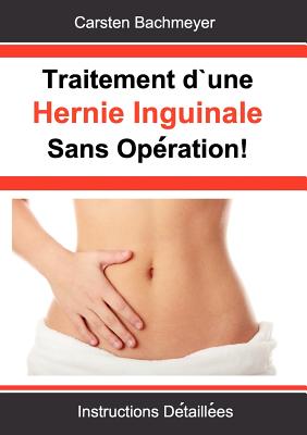 Traitement d'une Hernie Inguinale Sans Opération!: Instructions Détaillées - Carsten Bachmeyer