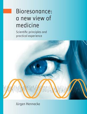 Bioresonance: a new view of medicine: Scientific principles and practical experience - Jürgen Hennecke