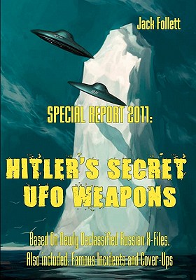 Special Report 2011: Hitler's Secret UFO Weapons: Based On Newly Declassified Russian X-Files. Also included: Famous Incidents and Cover-Up - Jack Follett