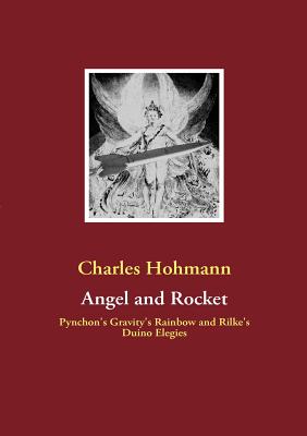 Angel and Rocket: Pynchon's Gravity's Rainbow and the Duino Elegies - Charles Hohmann