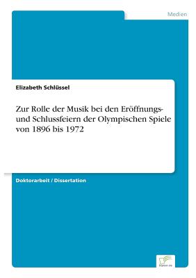 Zur Rolle der Musik bei den Er�ffnungs- und Schlussfeiern der Olympischen Spiele von 1896 bis 1972 - Elizabeth Schl�ssel