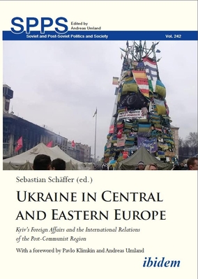 Ukraine in Central and Eastern Europe: Kyiv's Foreign Affairs and the International Relations of the Post-Communist Region - 