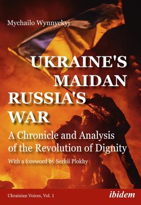 Ukraine's Maidan, Russia's War: A Chronicle and Analysis of the Revolution of Dignity - Mychailo Wynnyckyj