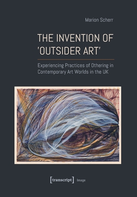 The Invention of >Outsider Art: Experiencing Practices of Othering in Contemporary Art Worlds in the UK - 