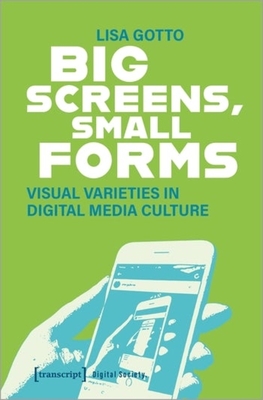 Big Screens, Small Forms: Visual Varieties in Digital Media Culture - 