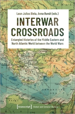 Interwar Crossroads: Entangled Histories of the Middle Eastern and North Atlantic World Between the World Wars - 