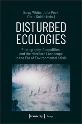 Disturbed Ecologies: Photography, Geopolitics, and the Northern Landscape in the Era of Environmental Crisis - 
