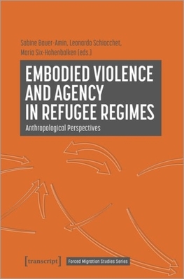 Embodied Violence and Agency in Refugee Regimes: Anthropological Perspectives - 
