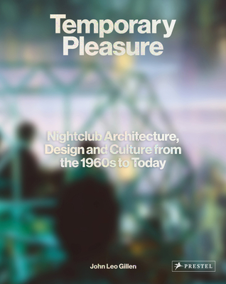 Temporary Pleasure: Nightclub Architecture, Design and Culture from the 1960s to Today - John Leo Gillen