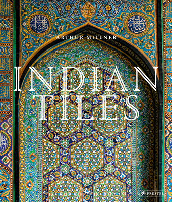 Indian Tiles: Architectural Ceramics from Sultanate and Mughal India and Pakistan - Arthur Millner