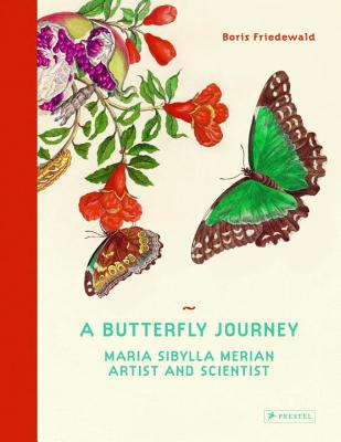 A Butterfly Journey: Maria Sibylla Merian. Artist and Scientist - Boris Friedewald