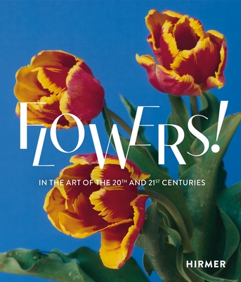Flowers!: In the Art of the 20th and 21st Centuries - Regina Selter