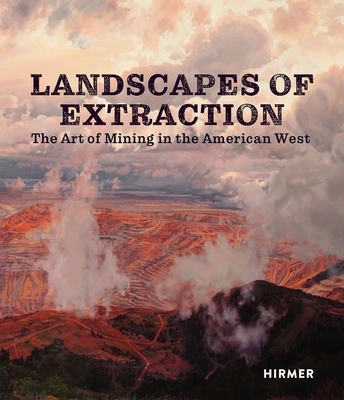 Landscapes of Extraction: The Art of Mining in the American West - Betsy Fahlman